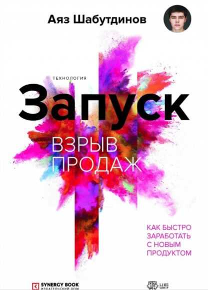 [Аяз Шабутдинов] Запуск. Взрыв продаж. Как быстро заработать с новым продуктом (2019)