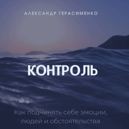 [Александр Герасименко] Контроль. Как подчинять себя эмоции, людей и обстоятельства (2021)