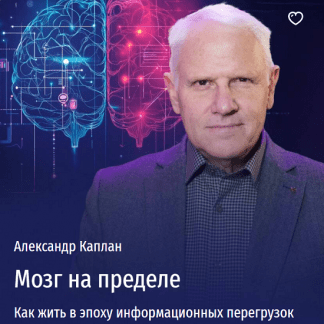 [Александр Каплан] Мозг на пределе. Как жить в эпоху информационных перегрузок (2025) [Прямая речь]