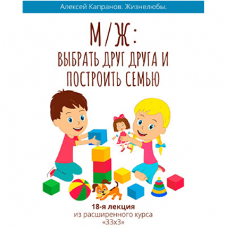[Алексей Капранов] Расширенный курс 33х3. Лекция 18. Мужчина и Женщина. Выбрать друг друга и построить семью (2023)