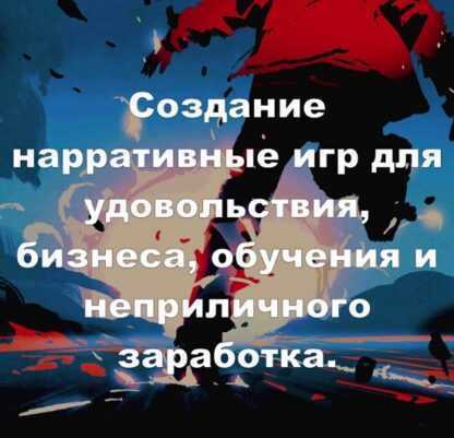 [Алексей Крол] Создание нарративных игр для удовольствия, бизнеса, обучения и неприличного заработка (2019)