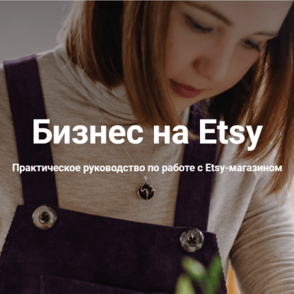 [Анна Устюгова] Бизнес на Etsy Практическое руководство по работе с Etsy-магазином (2021)