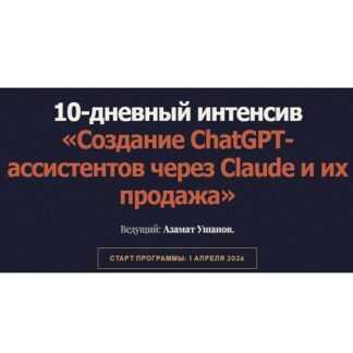 [Азамат Ушанов] Создание ChatGPT-ассистентов через Claude и их продажа (2026)