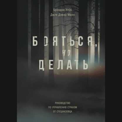 Бояться, но делать. Руководство по управлению страхом от спецназовца (2019)