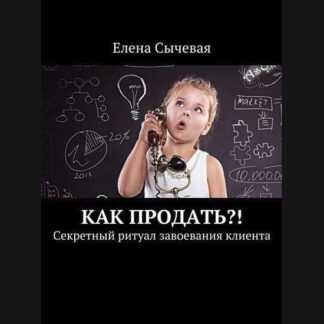 [Елена Сычевая] Как продать! Секретный ритуал завоевания клиента
