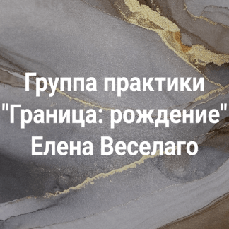 [Елена Веселаго] Группа практики Граница рождение (2022)