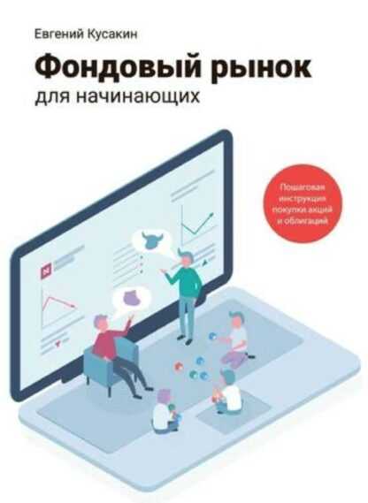 [Евгений Кусакин] Фондовый рынок для начинающих. Пошаговая инструкция покупки акций и облигаций (2019)