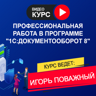 [Игорь Поважный] Профессиональная работа в программе 1С Документооборот 8, Редакция 3.0 (2025) [1С Учебный центр №1] [Тариф Онлайн]