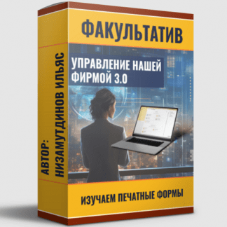 [Ильяс Низамутдинов] Управление нашей фирмой 3.0 Изучаем печатные формы (2024) [пакет Ученик]