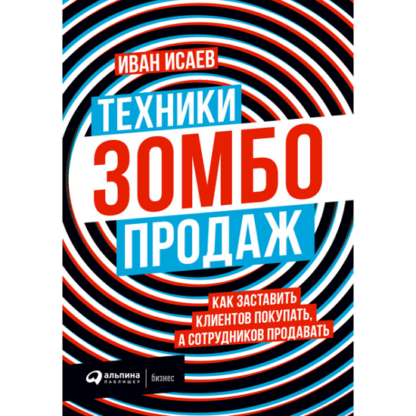 [Иван Исаев] Техники зомбо-продаж. Как заставить клиентов покупать, а сотрудников продавать (2021)