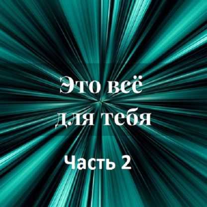 [Лана Карлен] Это всё для тебя. Часть 2 (2024)