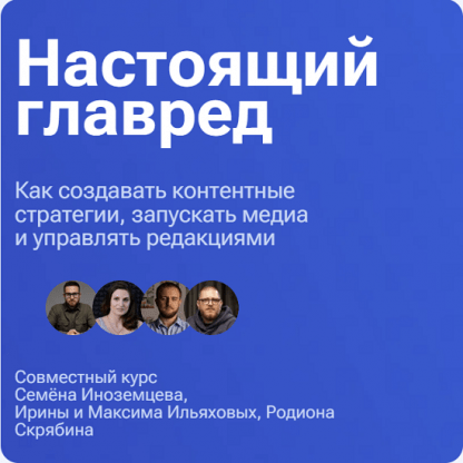 [Максим Ильяхов, Семен Иноземцев, Родион Скрябин] Настоящий главред (2024) [Тариф Весь видеокурс]