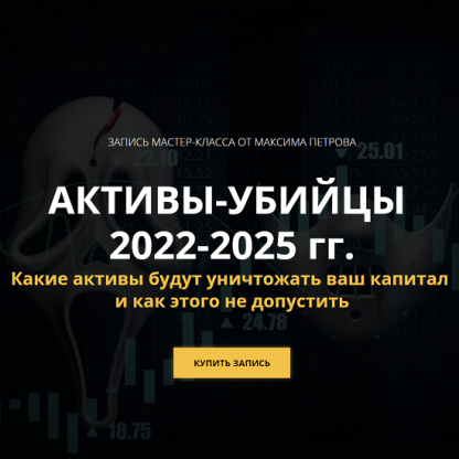 [Максим Петров] Активы-убийцы 2022-2025 гг.