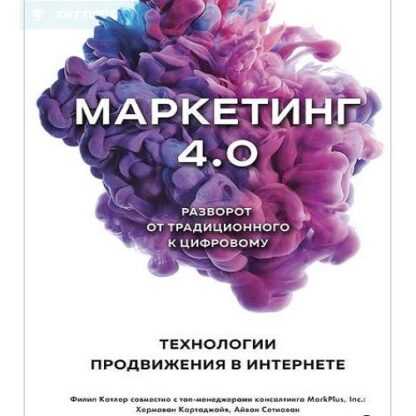 Маркетинг 4.0. Разворот от традиционного к цифровому. Технологии продвижения в интернете (2019)