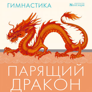 [Неоглори] Гимнастика Парящий Дракон. Простой способ быстро восстановить подвижность и здоровье ваших суставов в любом возрасте (2021)