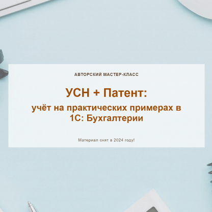 [Ольга Шулова, Алина Календжан] УСН + Патент учёт на практических примерах в 1С Бухгалтерии (2024 год) [учетбеззабот.рф]