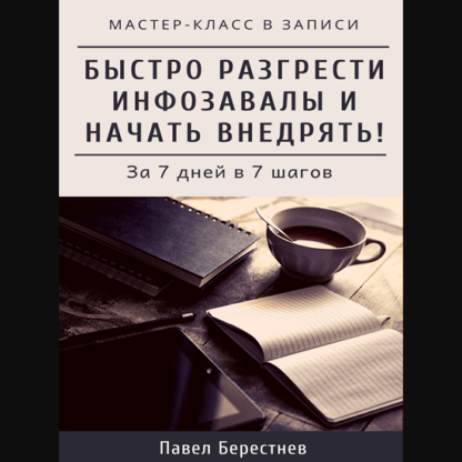 [Павел Берестнев] Мастер-класс Как быстро разгрести инфозавалы и начать внедрять (2020)