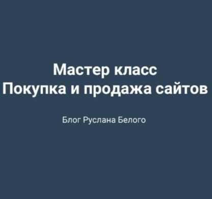 [Руслан Белый] Мастер класс по покупке и продаже сайтов (2019)