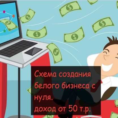 Схема создания белого бизнеса с нуля. доход от 50 т.р.