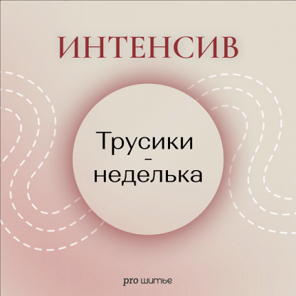 [Шитье][Евгения Макаренко] Интенсив Трусики - неделька (2022)