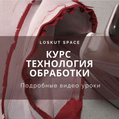 [Шитье][loskut space] Курс Технология обработки (2022)