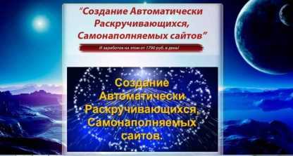 Создание Автоматически Раскручивающихся, Самонаполняемых сайтов. (Полный комплект) (2018)