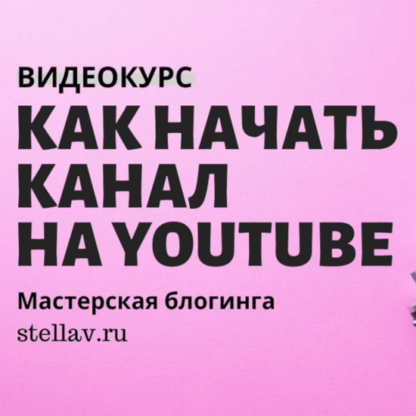 [Стелла Васильева] Как начать канал на Youtube - Полный видеокурс по запуску youtube-канала (2020)