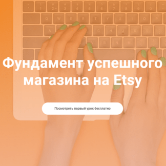 [Таня Бондарь] Фундамент успешного магазина на Etsy (2021)