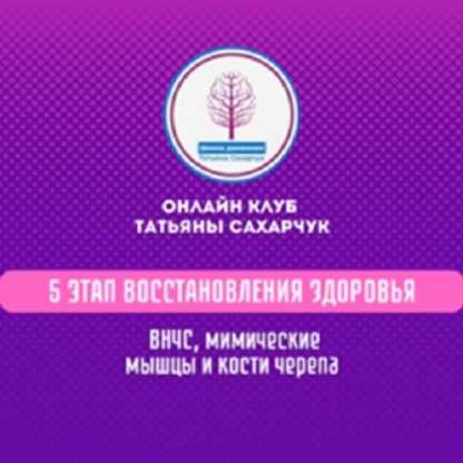 [Татьяна Сахарчук] 5 этап восстановления здоровья ВНЧС, мимические морщины, кости черепа (2024)