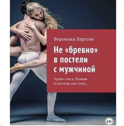 [Вероника Ларссон] Не бревно в постели с мужчиной. Уроки секса. Лучшая в постели, как стать…