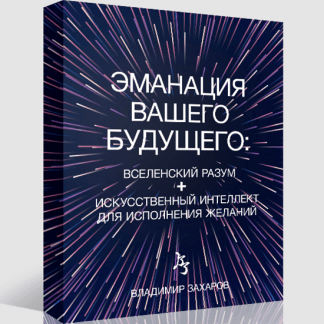 [Владимир Захаров] Эманация Вашего Будущего. Вселенский Разум + Искусственный Интеллект Для Исполнения Желаний (2023)