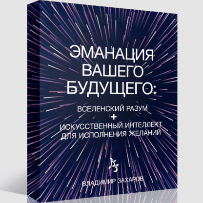 [Владимир Захаров] Эманация Вашего Будущего. Вселенский Разум + Искусственный Интеллект Для Исполнения Желаний (2023)