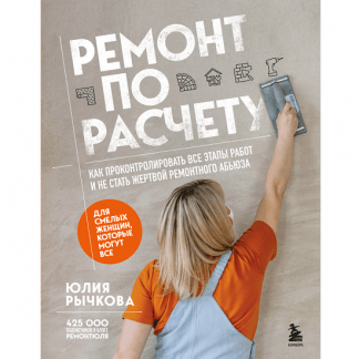 [Юлия Рычкова] Ремонт по расчету. Как проконтролировать все этапы работ и не стать жертвой ремонтного абьюза. Для смелых женщин, которые могут все (2025)