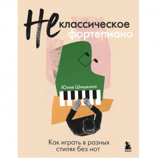 [Юлия Шишкина] Не классическое фортепиано. Как играть в разных стилях без нот (2025)