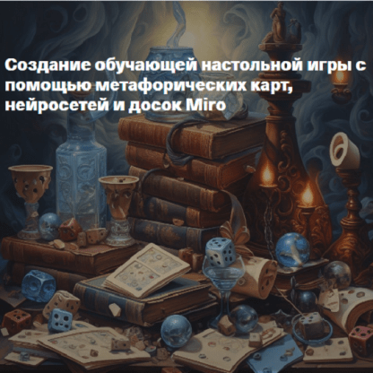 [Жанна Петросян] Создание обучающей настольной игры с помощью метафорических карт, нейросетей и досок Miro (2024) [E-learning]